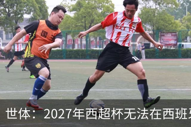 世体：2027年西超杯无法在西班牙本土举办，很可能继续在沙特举办