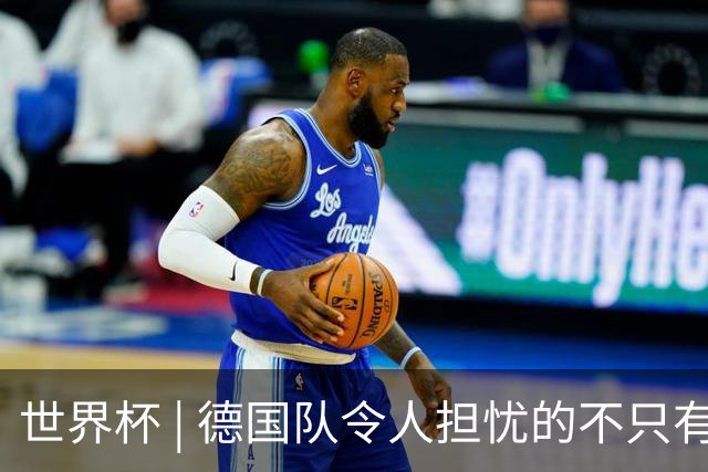 世界杯 | 德国队令人担忧的不只有求胜欲