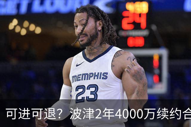 可进可退？波津2年4000万续约合同每个赛季都只有300万保障
