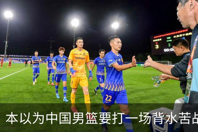 本以为中国男篮要打一场背水苦战没想到直接打成了漂亮碾压局