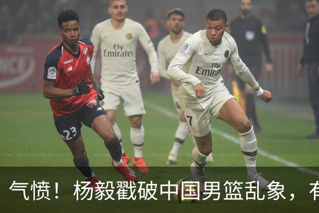 气愤！杨毅戳破中国男篮乱象，有球员装病拒绝国家队，是谁很明朗
