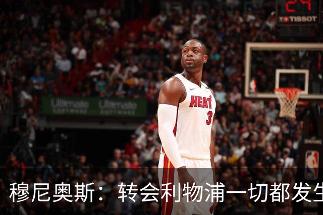 穆尼奥斯：转会利物浦一切都发生得太快，但你不能让这种机会溜走