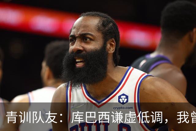 青训队友：库巴西谦虚低调，我曾因丢球哭泣他直接一条龙帮我报仇