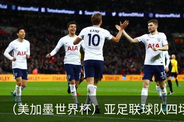 （美加墨世界杯）亚足联球队四场不败 杯赛前景被看好