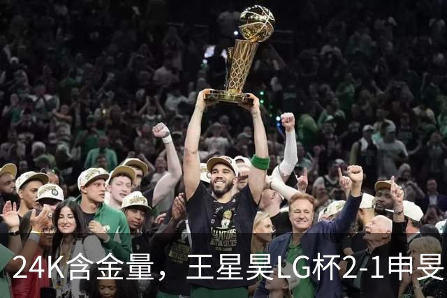 24K含金量，王星昊LG杯2-1申旻埈夺冠，局局领先大杀四方，中国围棋锐度提升